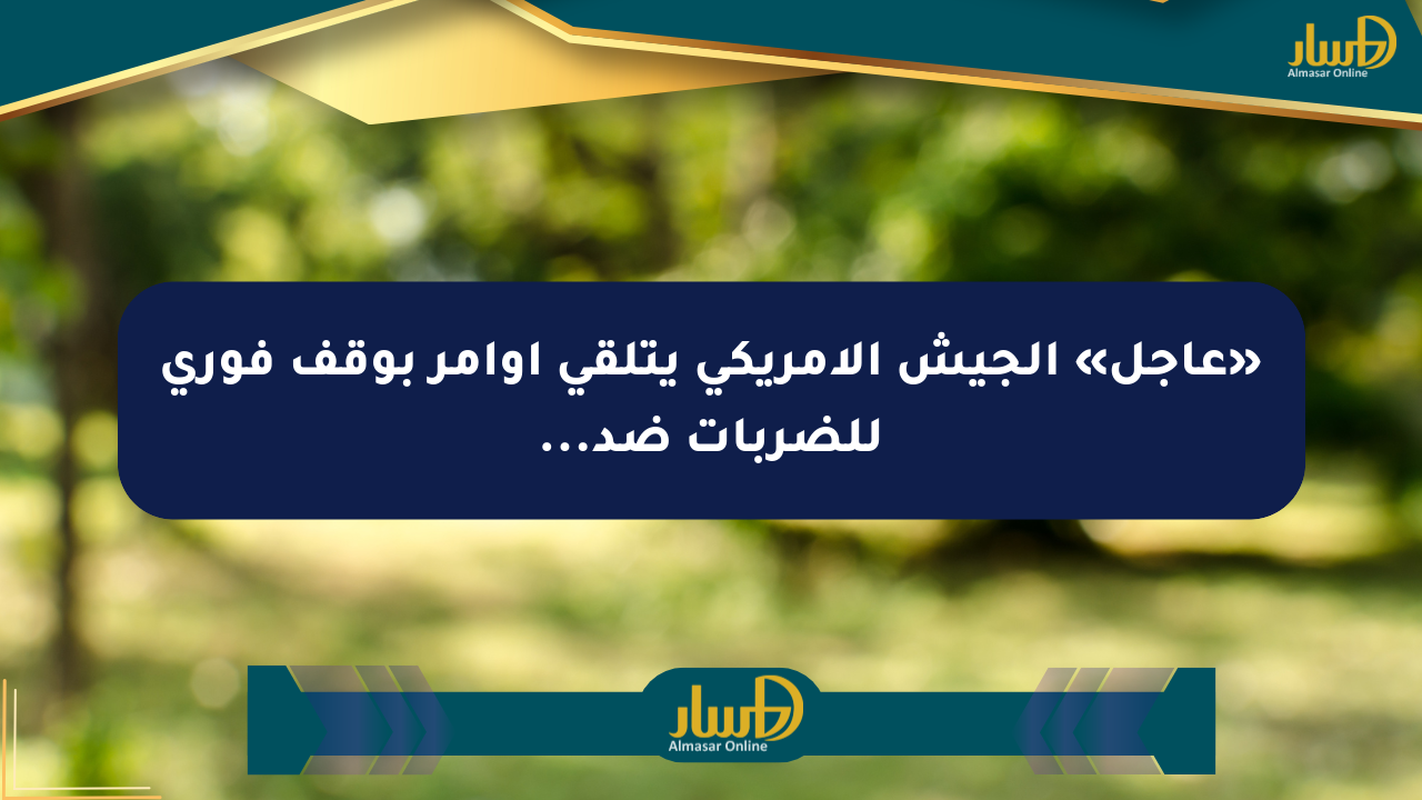 «عاجل» الجيش الأمريكي يتلقى أوامر بوقف فوري للضربات ضد…